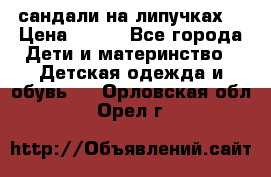 сандали на липучках  › Цена ­ 150 - Все города Дети и материнство » Детская одежда и обувь   . Орловская обл.,Орел г.